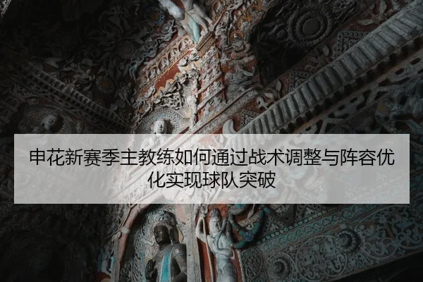 申花新赛季主教练如何通过战术调整与阵容优化实现球队突破