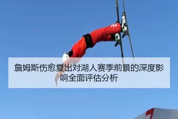 詹姆斯伤愈复出对湖人赛季前景的深度影响全面评估分析